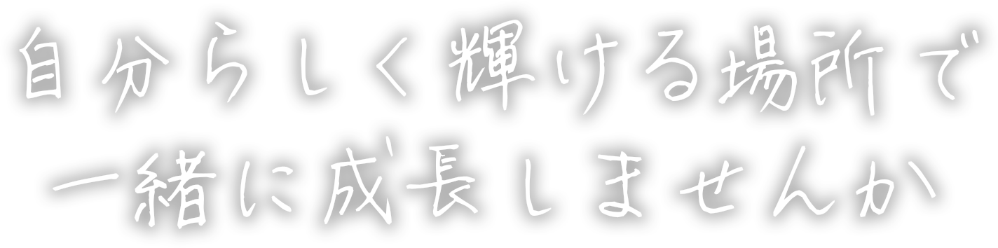 自分らしく輝ける場所で一緒に成長しませんか 